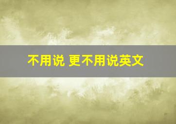 不用说 更不用说英文